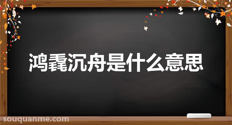 鸿毳沉舟是什么意思 鸿毳沉舟的拼音 鸿毳沉舟的成语解释